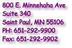 800 E. Minnehaha Ave Suite 340 Saint Paul, MN 55106 PH: 651-292-9900 Fax: 651-292-9902